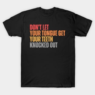 Don't let your Tongue get your Teeth knocked out T-Shirt